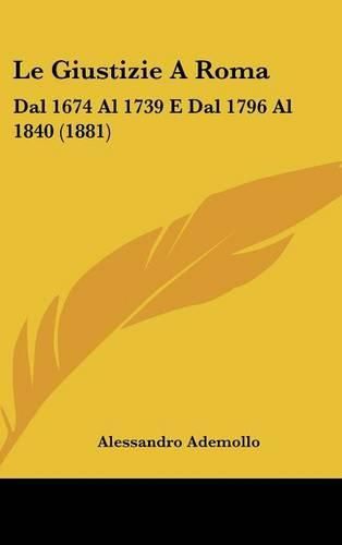 Cover image for Le Giustizie a Roma: Dal 1674 Al 1739 E Dal 1796 Al 1840 (1881)