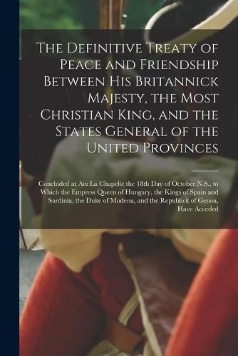 Cover image for The Definitive Treaty of Peace and Friendship Between His Britannick Majesty, the Most Christian King, and the States General of the United Provinces [microform]