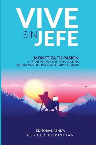 Cover image for Vive sin jefe: Monetiza tu pasion y transformala en una gallina de huevos de oro... con 3 simples pasos