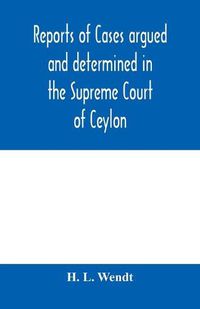 Cover image for Reports of cases argued and determined in the Supreme Court of Ceylon: sitting in appeal during the years 1882-83