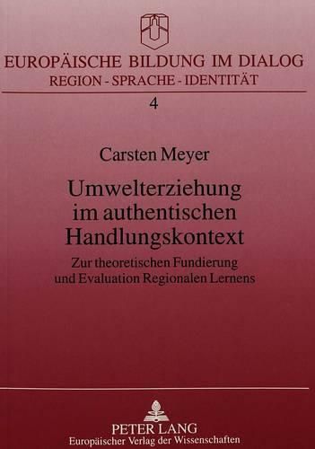 Umwelterziehung Im Authentischen Handlungskontext: Zur Theoretischen Fundierung Und Evaluation Regionalen Lernens