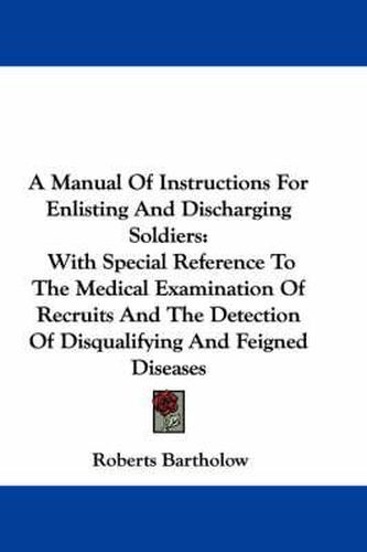 Cover image for A Manual of Instructions for Enlisting and Discharging Soldiers: With Special Reference to the Medical Examination of Recruits and the Detection of Disqualifying and Feigned Diseases