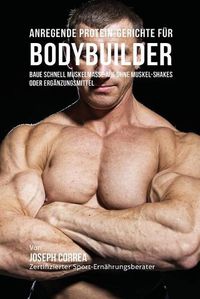 Cover image for Anregende Protein-Gerichte fur Bodybuilder: Baue Schnell Muskelmasse auf ohne Muskel-Shakes oder Erganzungsmittel