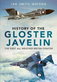 Cover image for History Of The Gloster Javelin: The First All Weather British Fighter