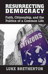 Cover image for Resurrecting Democracy: Faith, Citizenship, and the Politics of a Common Life