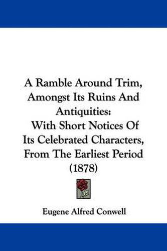 Cover image for A Ramble Around Trim, Amongst Its Ruins and Antiquities: With Short Notices of Its Celebrated Characters, from the Earliest Period (1878)