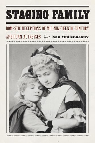 Cover image for Staging Family: Domestic Deceptions of Mid-Nineteenth-Century American Actresses