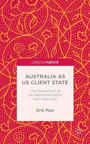 Cover image for Australia as US Client State: The Geopolitics of De-Democratisation and Insecurity