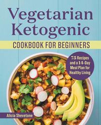 Cover image for Vegetarian Ketogenic Cookbook for Beginners: 75 Recipes and a 14-Day Meal Plan for Healthy Living