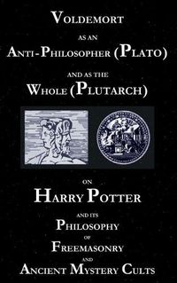 Cover image for Voldemort as an Anti-Philosopher (Plato) and as the Whole (Plutarch): On Harry Potter and its Philosophy of Freemasonry and Ancient Mystery Cults