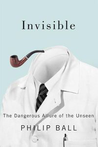 Cover image for Invisible: The Dangerous Allure of the Unseen