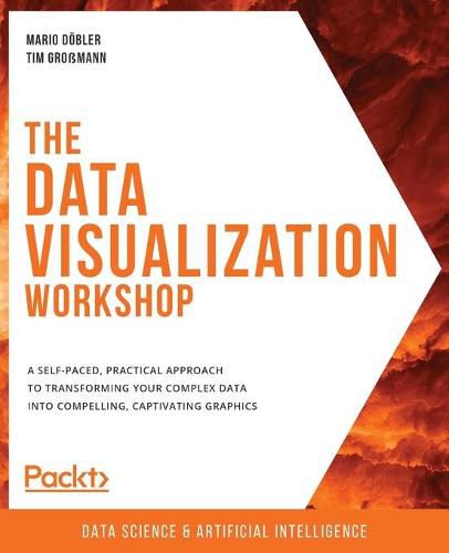 Cover image for The Data Visualization Workshop: A self-paced, practical approach to transforming your complex data into compelling, captivating graphics