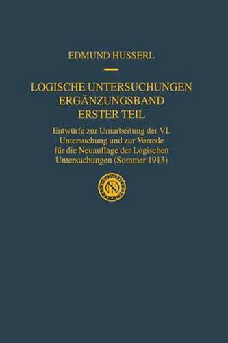 Logische Untersuchungen Erganzungsband Erster Teil: Entwurfe Zur Umarbeitung Der VI. Untersuchung Und Zur Vorrede Fur Die Neuauflage Der Logischen Untersuchungen (Sommer 1913)