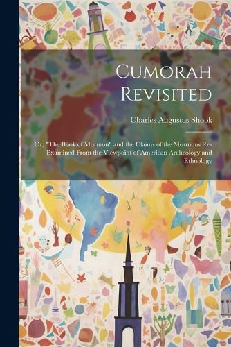 Cover image for Cumorah Revisited; or, "The Book of Mormon" and the Claims of the Mormons Re-examined From the Viewpoint of American Archeology and Ethnology