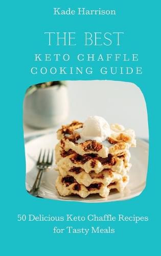 Cover image for The Best Keto Chaffle Cooking Guide: 50 Delicious Keto Chaffle Recipes for Tasty Meals