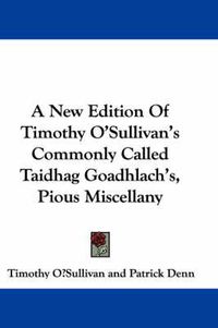 Cover image for A New Edition of Timothy O'Sullivan's Commonly Called Taidhag Goadhlach's, Pious Miscellany