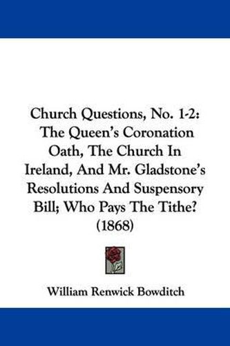 Cover image for Church Questions, No. 1-2: The Queen's Coronation Oath, The Church In Ireland, And Mr. Gladstone's Resolutions And Suspensory Bill; Who Pays The Tithe? (1868)