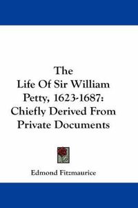 Cover image for The Life of Sir William Petty, 1623-1687: Chiefly Derived from Private Documents