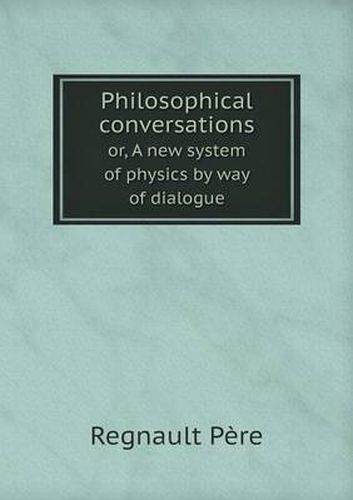 Philosophical conversations or, A new system of physics by way of dialogue