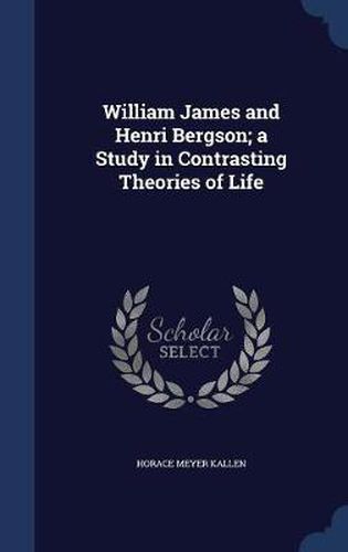 William James and Henri Bergson; A Study in Contrasting Theories of Life