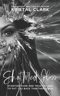 Cover image for Shattered Glass: Starting Over And Trusting God To Put You Back Together Again