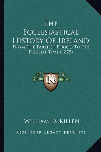 The Ecclesiastical History of Ireland the Ecclesiastical History of Ireland: From the Earliest Period to the Present Time (1875) from the Earliest Period to the Present Time (1875)