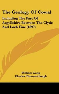 Cover image for The Geology of Cowal: Including the Part of Argyllshire Between the Clyde and Loch Fine (1897)