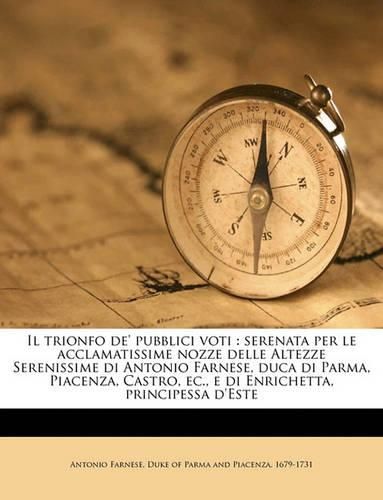 Il Trionfo de' Pubblici Voti: Serenata Per Le Acclamatissime Nozze Delle Altezze Serenissime Di Antonio Farnese, Duca Di Parma, Piacenza, Castro, EC., E Di Enrichetta, Principessa D'Este