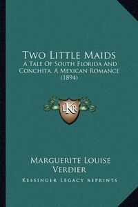 Cover image for Two Little Maids: A Tale of South Florida and Conchita, a Mexican Romance (1894)