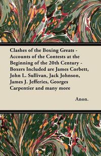Cover image for Clashes of the Boxing Greats - Accounts of the Contests at the Beginning of the 20th Century - Boxers Included are James Corbett, John L. Sullivan, Jack Johnson, James J. Jefferies, Georges Carpentier and Many More