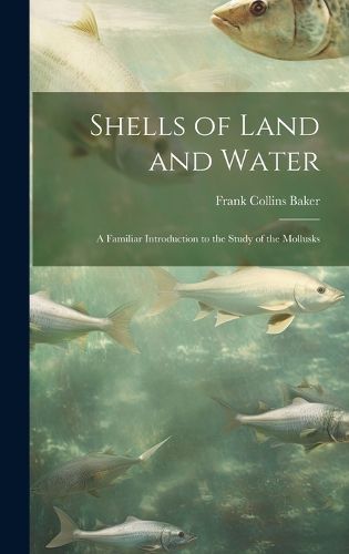 Shells of Land and Water; a Familiar Introduction to the Study of the Mollusks