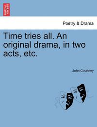 Cover image for Time Tries All. an Original Drama, in Two Acts, Etc.