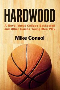 Cover image for Hardwood: A Novel About College Basketball and Other Games Young Men Play