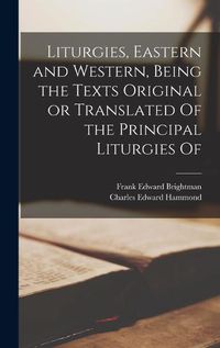 Cover image for Liturgies, Eastern and Western, Being the Texts Original or Translated Of the Principal Liturgies Of