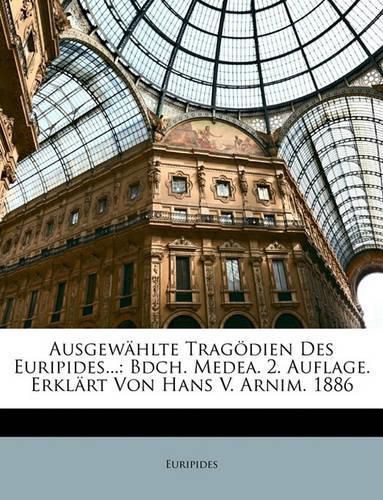 Ausgewhlte Tragdien Des Euripides...: Bdch. Medea. 2. Auflage. Erklrt Von Hans V. Arnim. 1886