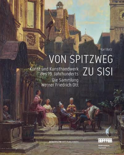 Cover image for Von Spitzweg Zu Sisi: Kunst Und Kunsthandwerk Des 19. Jahrhunderts. Die Sammlung Friedrich Werner Ott