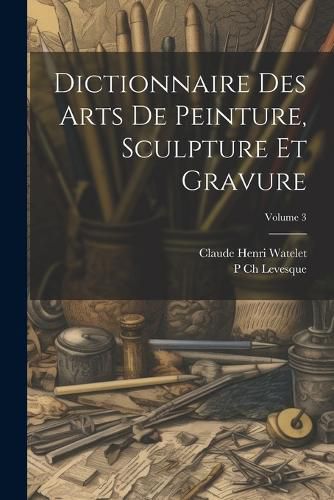 Cover image for Dictionnaire Des Arts De Peinture, Sculpture Et Gravure; Volume 3