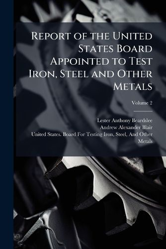 Cover image for Report of the United States Board Appointed to Test Iron, Steel and Other Metals, Volume 2