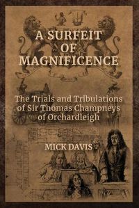 Cover image for A Surfeit of Magnificence: The Trials & Tribulations of Sir Thomas Champneys of Orchardleigh