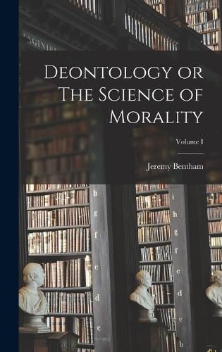 Deontology or The Science of Morality; Volume I