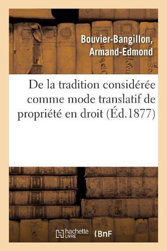 Cover image for de la Tradition Consideree Comme Mode Translatif de Propriete En Droit Romain: Et Dans l'Ancien Droit Francais