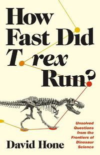 Cover image for How Fast Did T. rex Run?: Unsolved Questions from the Frontiers of Dinosaur Science