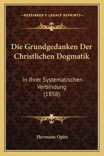 Cover image for Die Grundgedanken Der Christlichen Dogmatik: In Ihrer Systematischen Verbindung (1858)