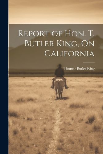 Report of Hon. T. Butler King, On California