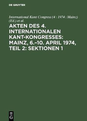 Cover image for Akten Des 4. Internationalen Kant-Kongresses: Mainz, 6.-10. April 1974, Teil 2: Sektionen 1,2