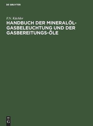 Cover image for Handbuch Der Mineraloel-Gasbeleuchtung Und Der Gasbereitungs-OEle: Anleitung Fur Den Bau Und Betrieb Der Mineraloel-Gasanstalten