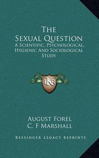 Cover image for The Sexual Question: A Scientific, Psychological, Hygienic and Sociological Study