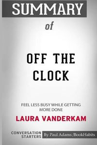 Cover image for Summary of Off the Clock: Feel Less Busy While Getting More Done by Laura Vanderkam: Conversation Starters