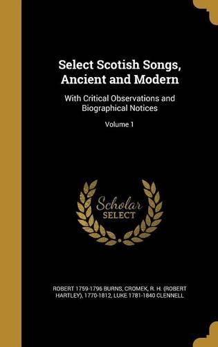 Cover image for Select Scotish Songs, Ancient and Modern: With Critical Observations and Biographical Notices; Volume 1