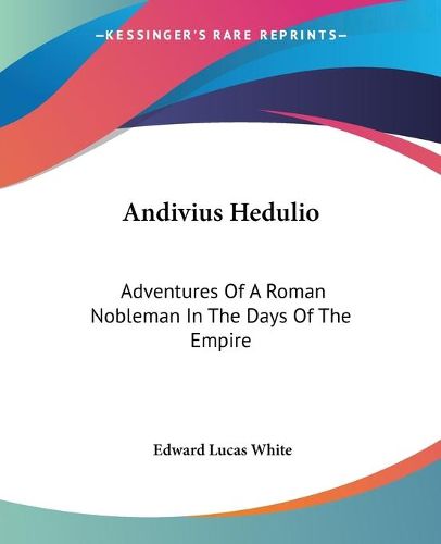 Andivius Hedulio: Adventures Of A Roman Nobleman In The Days Of The Empire